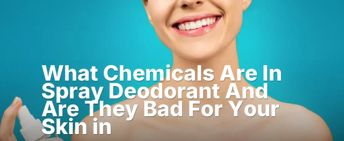 What Chemicals Are In Spray Deodorant And Are They Bad For Your Skin in