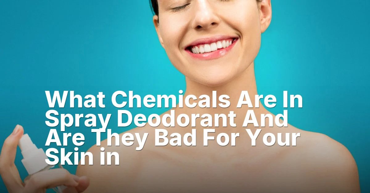 What Chemicals Are In Spray Deodorant And Are They Bad For Your Skin in
