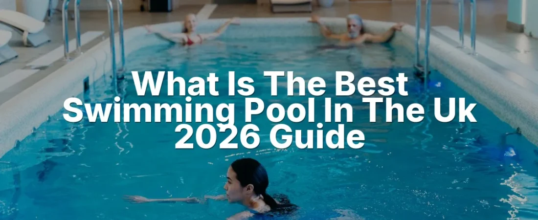What Is The Best Swimming Pool In The Uk 2026 Guide