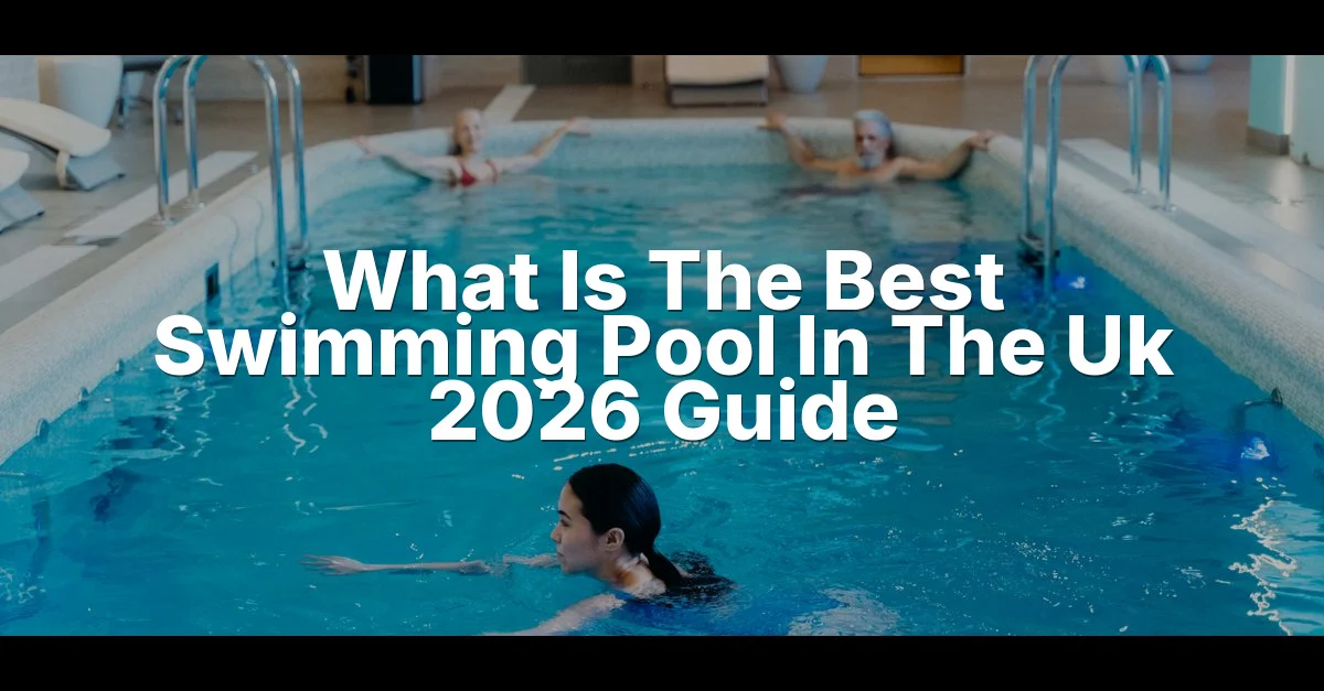 What Is The Best Swimming Pool In The Uk 2026 Guide